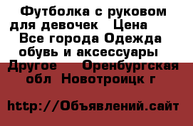 Футболка с руковом для девочек › Цена ­ 4 - Все города Одежда, обувь и аксессуары » Другое   . Оренбургская обл.,Новотроицк г.